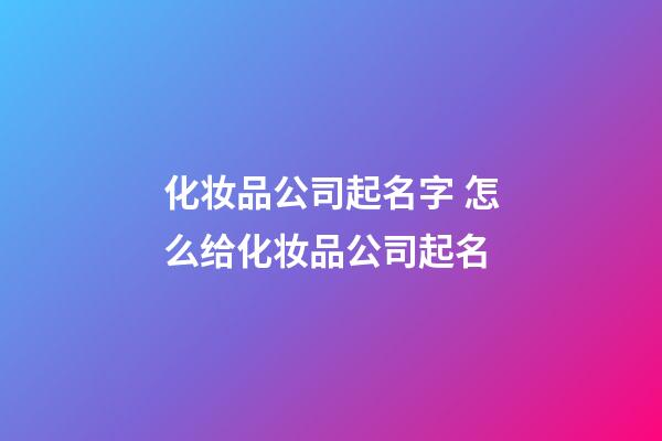 化妆品公司起名字 怎么给化妆品公司起名-第1张-公司起名-玄机派